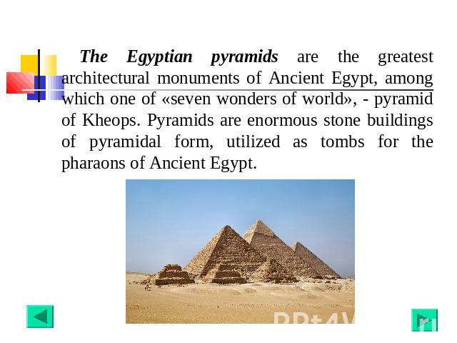 The Egyptian pyramids are the greatest architectural monuments of Ancient Egypt, among which one of «seven wonders of world», - pyramid of Kheops. Pyramids are enormous stone buildings of pyramidal form, utilized as tombs for the pharaons of Ancient…