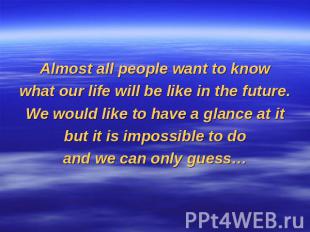 Almost all people want to knowwhat our life will be like in the future.We would