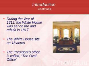 Introduction Continued During the War of 1812, the White House was set on fire a