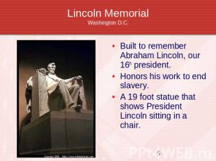 Lincoln MemorialWashington D.C. Built to remember Abraham Lincoln, our 16th pres