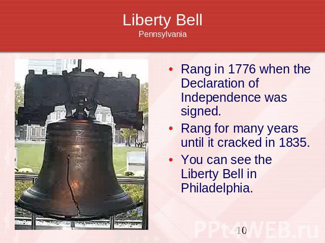 Liberty BellPennsylvania Rang in 1776 when the Declaration of Independence was signed.Rang for many years until it cracked in 1835.You can see the Liberty Bell in Philadelphia.