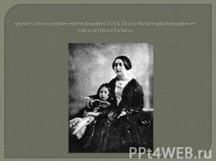 Queen Victoria and her eldest daughter, 1844. This is the first photograph ever