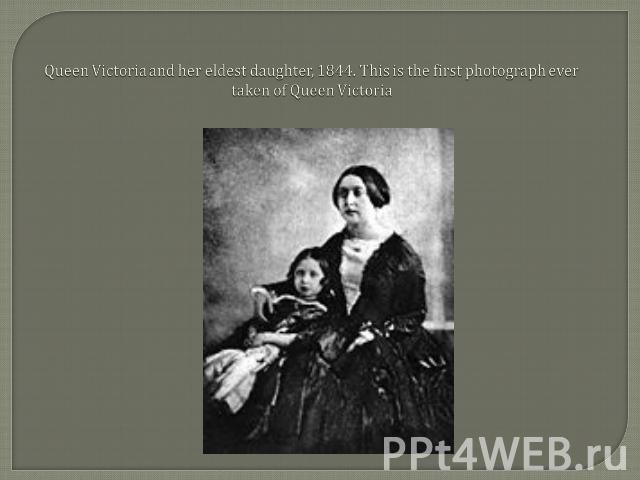 Queen Victoria and her eldest daughter, 1844. This is the first photograph ever taken of Queen Victoria