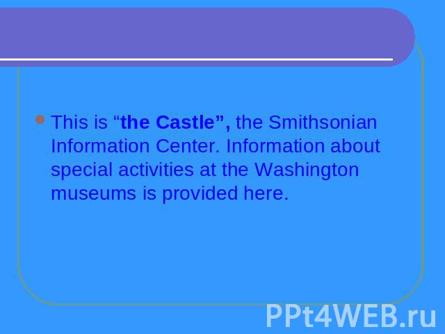 This is “the Castle”, the Smithsonian Information Center. Information about special activities at the Washington museums is provided here.
