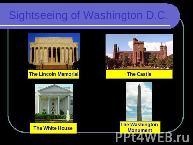 Sightseeing of Washington D.C. The Lincoln Memorial The Castle The White House The Washington Monument