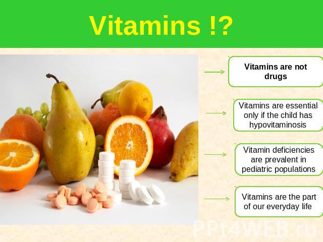 Vitamins !? Vitamins are not drugs Vitamins are essential only if the child has hypovitaminosis Vitamin deficiencies are prevalent in pediatric populations Vitamins are the part of our everyday life
