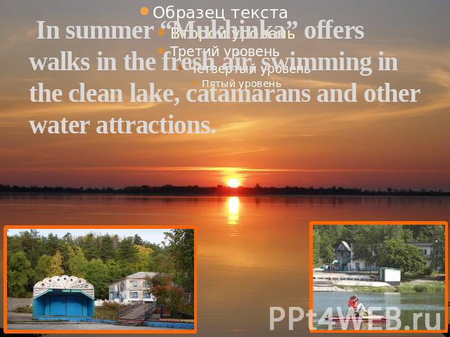 In summer “Mukhinka” offers walks in the fresh air, swimming in the clean lake, catamarans and other water attractions.