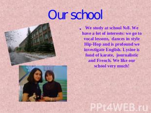 Our school We study at school №8. We have a lot of interests: we go to vocal les