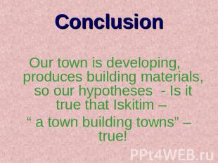 Conclusion Our town is developing, produces building materials, so our hypothese