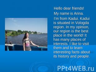 Hello dear friends! My name is Arina. I’m from Kadui. Kadui is situated in Volog