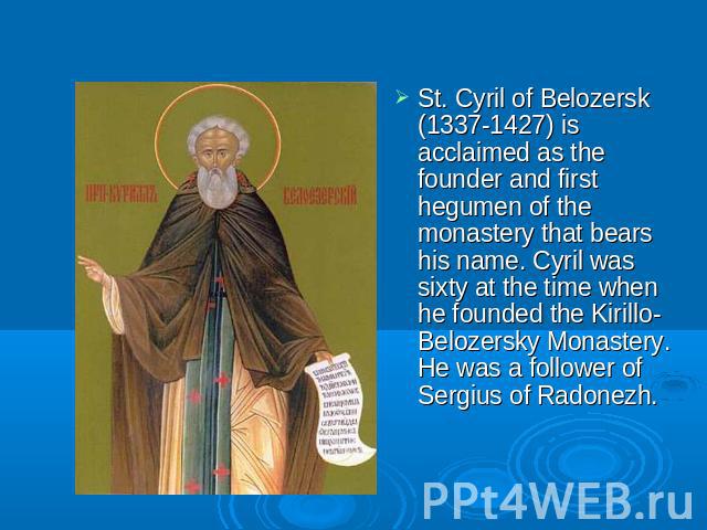 St. Cyril of Belozersk (1337-1427) is acclaimed as the founder and first hegumen of the monastery that bears his name. Cyril was sixty at the time when he founded the Kirillo-Belozersky Monastery. He was a follower of Sergius of Radonezh.