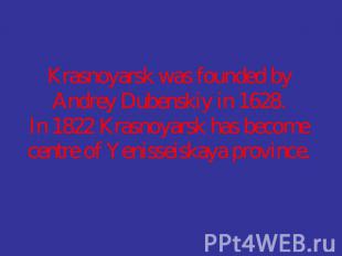 Krasnoyarsk was founded by Andrey Dubenskiy in 1628.In 1822 Krasnoyarsk has beco