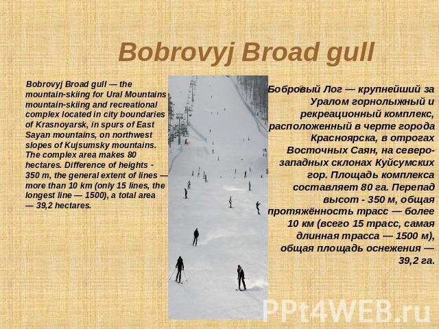 Bobrovyj Broad gull Bobrovyj Broad gull — the mountain-skiing for Ural Mountains mountain-skiing and recreational complex located in city boundaries of Krasnoyarsk, in spurs of East Sayan mountains, on northwest slopes of Kujsumsky mountains. The co…