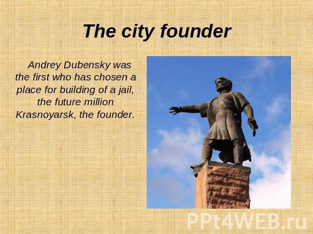 The city founder Andrey Dubensky was the first who has chosen a place for building of a jail, the future million Krasnoyarsk, the founder.