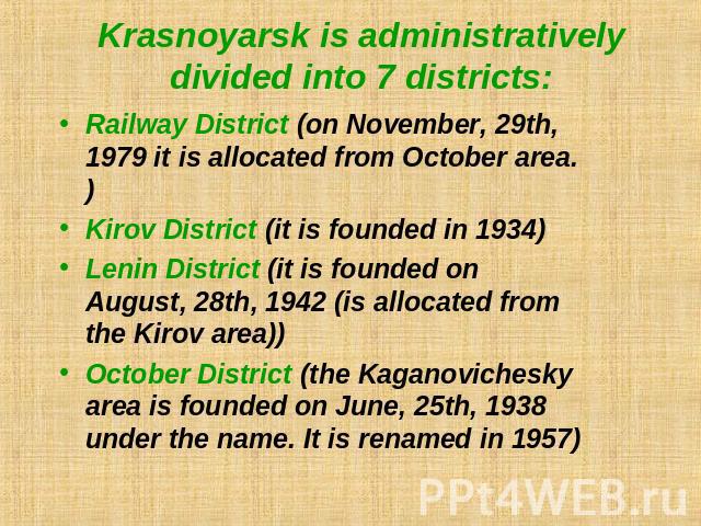 Krasnoyarsk is administratively divided into 7 districts: Railway District (on November, 29th, 1979 it is allocated from October area.)Kirov District (it is founded in 1934)Lenin District (it is founded on August, 28th, 1942 (is allocated from the K…