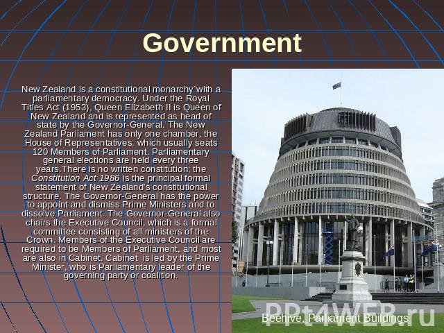 New Zealand is a constitutional monarchy`with a parliamentary democracy. Under the Royal Titles Act (1953), Queen Elizabeth II is Queen of New Zealand and is represented as head of state by the Governor-General. The New Zealand Parliament has only o…