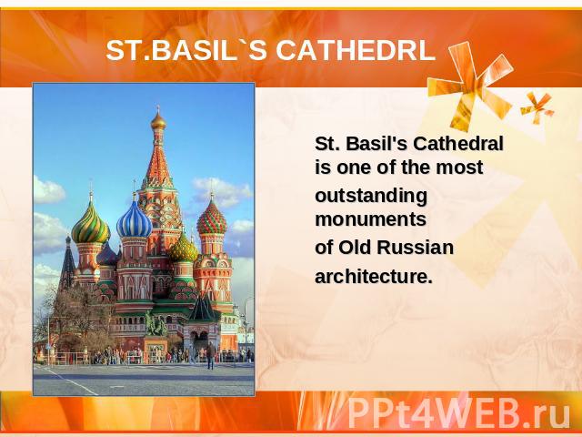 ST.BASIL`S CATHEDRL St. Basil's Cathedral is one of the most outstanding monuments of Old Russian architecture.