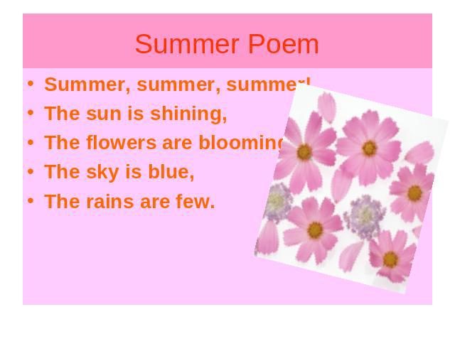 Summer, summer, summer!The sun is shining,The flowers are blooming,The sky is blue,The rains are few.