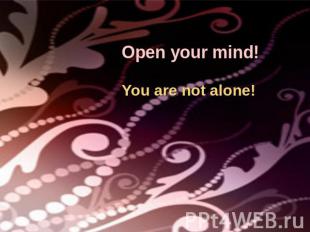 Open your mind!You are not alone!