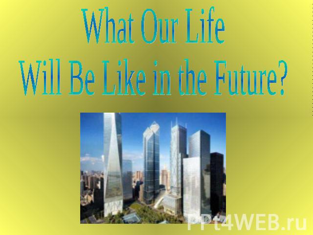 What Our LifeWill Be Like in the Future?
