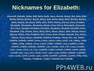 Nicknames for Elizabeth: Alixyveth, Babette, Belita, Bell, Bella, Belle, Bess, B