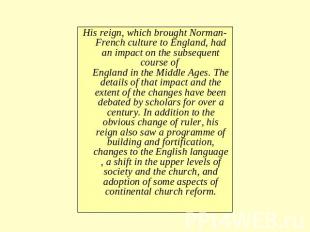 His reign, which brought Norman-French culture to England, had an impact on the