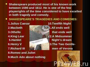 Shakespeare produced most of his known work between 1590 and 1612. He is one of