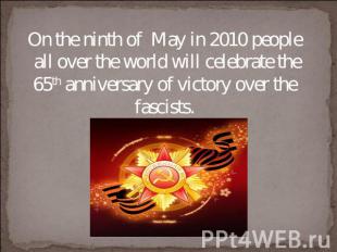 On the ninth of May in 2010 people all over the world will celebrate the 65th an