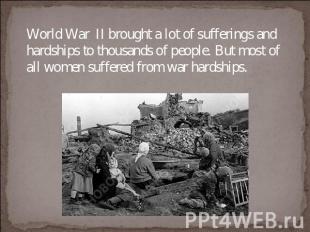 World War II brought a lot of sufferings and hardships to thousands of people. B