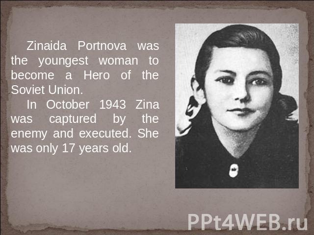 Zinaida Portnova was the youngest woman to become a Hero of the Soviet Union. In October 1943 Zina was captured by the enemy and executed. She was only 17 years old.