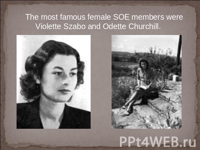 The most famous female SOE members were Violette Szabo and Odette Churchill.