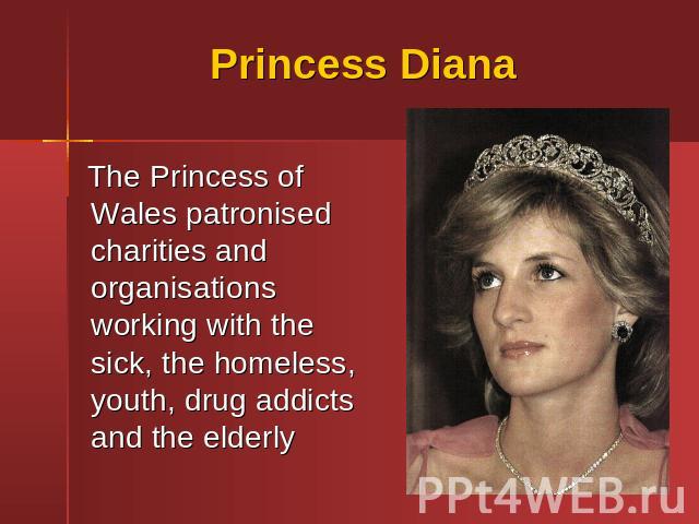Princess Diana The Princess of Wales patronised charities and organisations working with the sick, the homeless, youth, drug addicts and the elderly