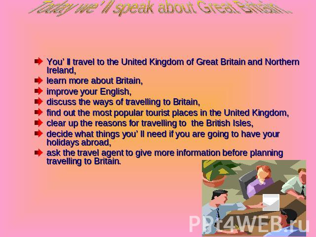 Today we’ ll speak about Great Britain. You’ ll travel to the United Kingdom of Great Britain and Northern Ireland,learn more about Britain,improve your English,discuss the ways of travelling to Britain,find out the most popular tourist places in th…
