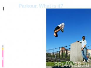 Parkour. What is it? Parkour is the discipline representing set of skills of pos