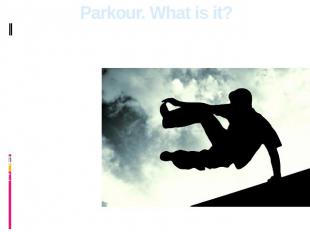 Parkour. What is it? Parkour isn't a sport which means competitions, and aspirat