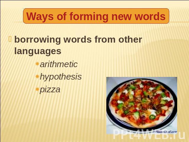 Ways of forming new words borrowing words from other languages arithmetichypothesispizza