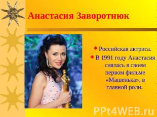 Анастасия Заворотнюк Российская актриса.В 1991 году Анастасия снялась в своем пе