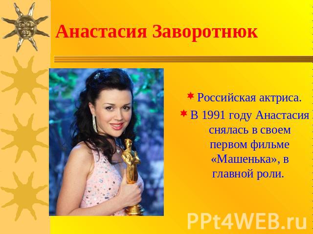 Анастасия Заворотнюк Российская актриса.В 1991 году Анастасия снялась в своем первом фильме «Машенька», в главной роли.