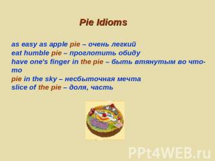 Pie Idioms as easy as apple pie – очень легкийeat humble pie – проглотить обидуh