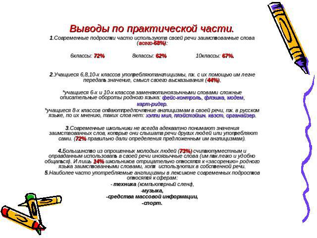 Выводы по практической части. 1.Современные подростки часто используют в своей речи заимствованные слова (всего-68%):6классы: 72% 8классы: 62% 10классы: 67%.   2.Учащиеся 6,8,10-х классов употребляют англицизмы, т.к. с их помощью им легче передать з…