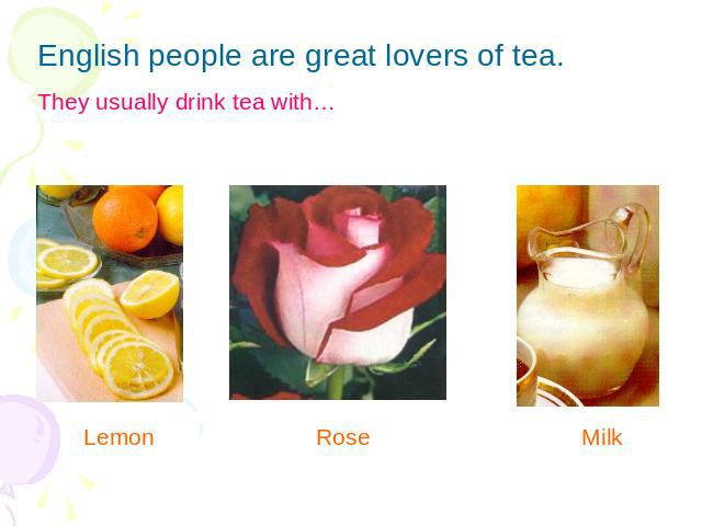 English people are great lovers of tea.They usually drink tea with… Lemon Rose Milk