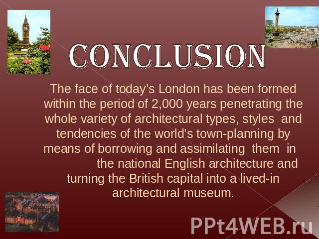 Conclusion The face of today’s London has been formed within the period of 2,000 years penetrating the whole variety of architectural types, styles and tendencies of the world’s town-planning by means of borrowing and assimilating them in the nation…