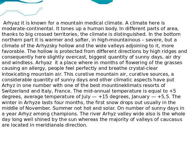Arhyaz it is known for a mountain medical climate. A climate here is moderate-continental. It tones up a human body. In different parts of area, thanks to big crossed territories, the climate is distinguished. In the bottom northern part it is warme…
