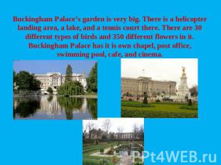 Buckingham Palace’s garden is very big. There is a helicopter landing area, a la