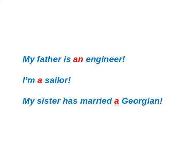 Исследование 2: Неопределенный артикль (a/an) My father is an engineer!I’m a sailor!My sister has married a Georgian!