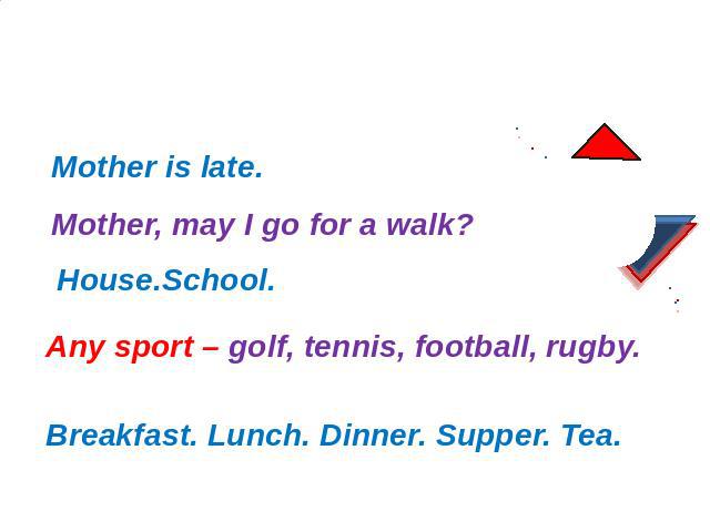 Исследование 4: Zero article Mother, may I go for a walk? House.School. Any sport – golf, tennis, football, rugby. Breakfast. Lunch. Dinner. Supper. Tea.