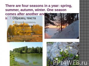 There are four seasons in a year: spring, summer, autumn, winter. One season com