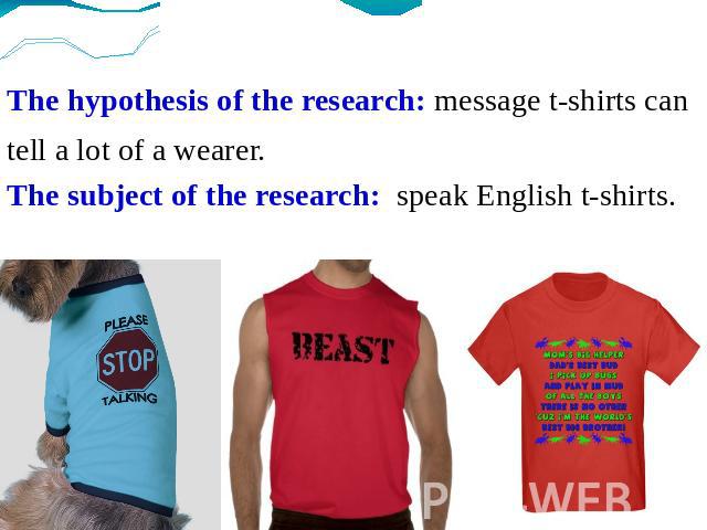 The hypothesis of the research: message t-shirts cantell a lot of a wearer. The subject of the research: speak English t-shirts.