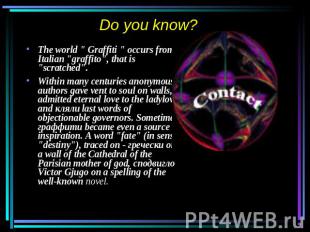 Do you know? The world " Graffiti " occurs from Italian "graffito", that is "scr