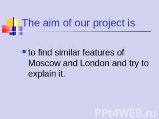 The aim of our project is to find similar features of Moscow and London and try